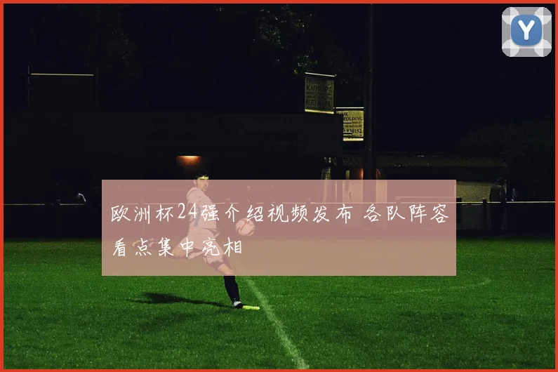 欧洲杯24强介绍视频发布 各队阵容看点集中亮相
