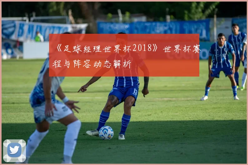 《足球经理世界杯2018》世界杯赛程与阵容动态解析