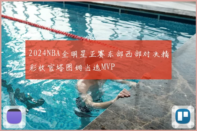 2024NBA全明星正赛东部西部对决精彩收官塔图姆当选MVP