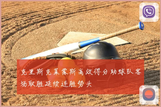 克里斯克莱蒙斯高效得分助球队客场取胜延续连胜势头