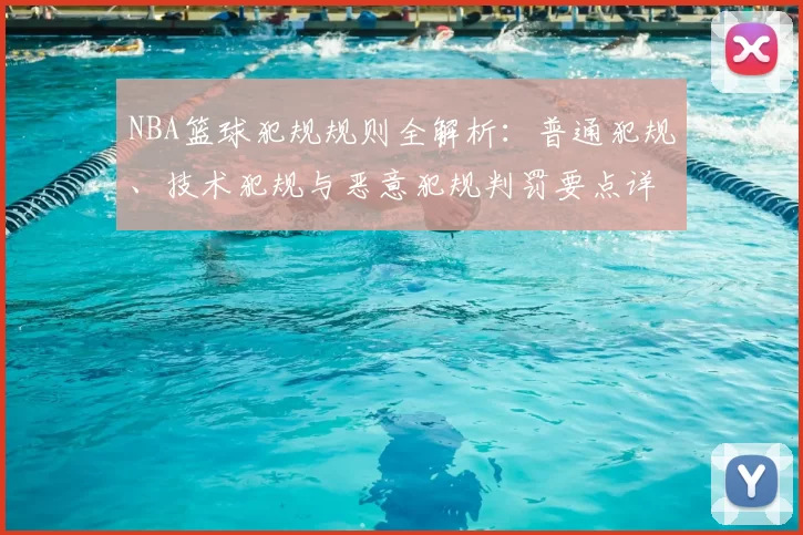 NBA篮球犯规规则全解析：普通犯规、技术犯规与恶意犯规判罚要点详解