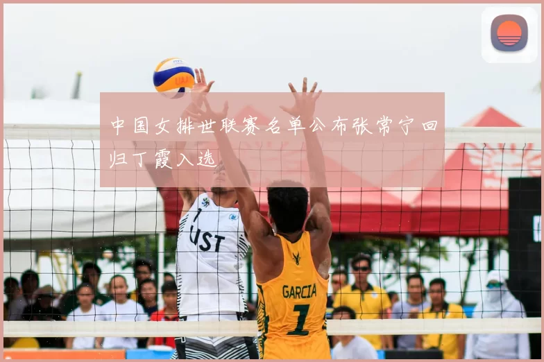 中国女排世联赛名单公布张常宁回归丁霞入选