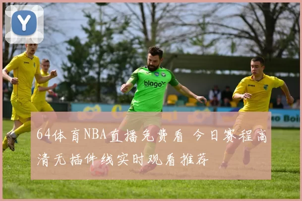 64体育NBA直播免费看 今日赛程高清无插件线实时观看推荐
