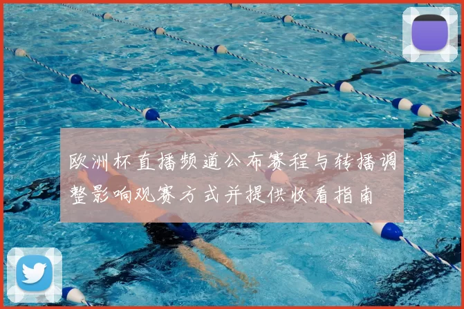 欧洲杯直播频道公布赛程与转播调整影响观赛方式并提供收看指南