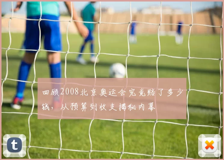 回顾2008北京奥运会究竟赔了多少钱，从预算到收支揭秘内幕