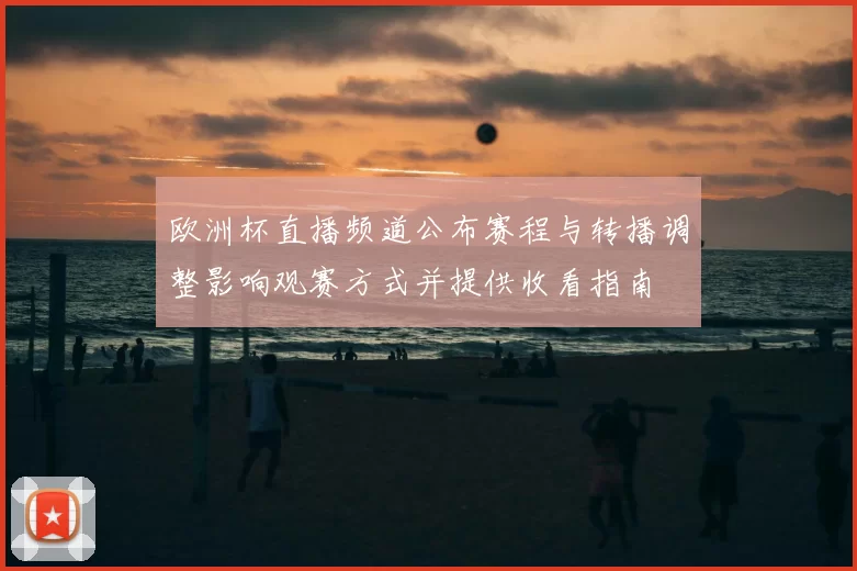 欧洲杯直播频道公布赛程与转播调整影响观赛方式并提供收看指南