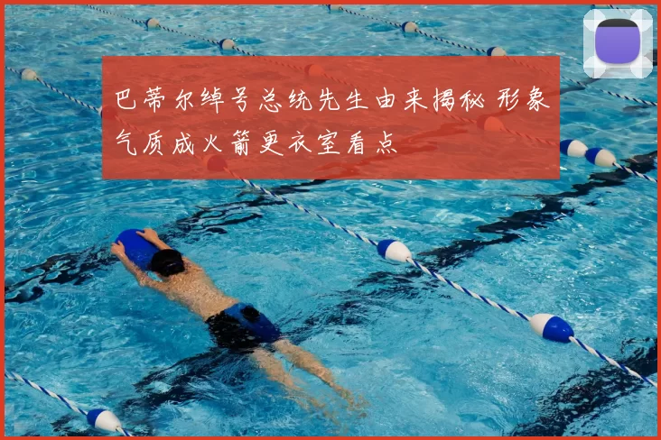 巴蒂尔绰号总统先生由来揭秘 形象气质成火箭更衣室看点