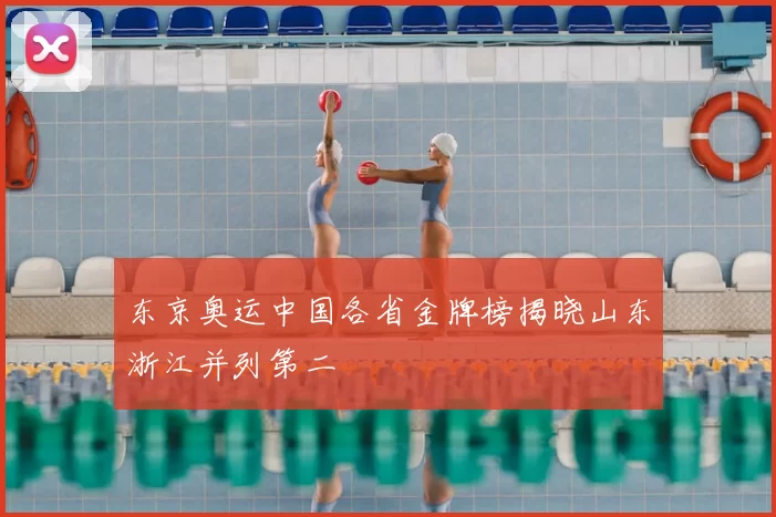 东京奥运中国各省金牌榜揭晓山东浙江并列第二