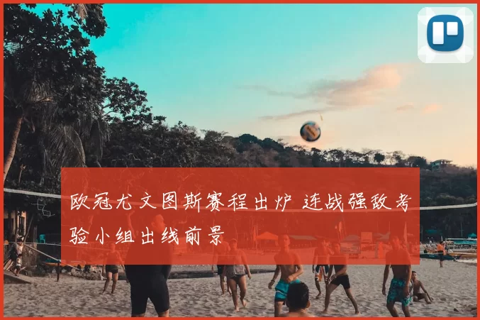 欧冠尤文图斯赛程出炉 连战强敌考验小组出线前景