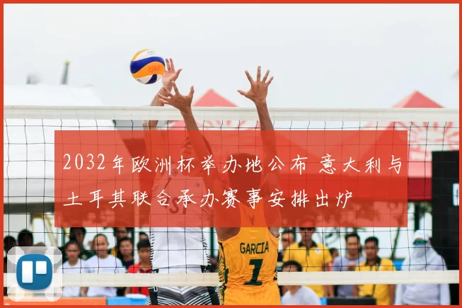 2032年欧洲杯举办地公布 意大利与土耳其联合承办赛事安排出炉