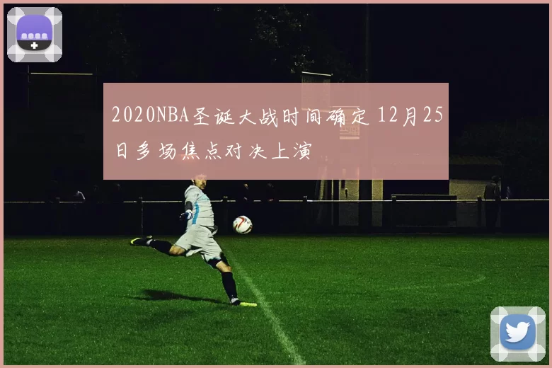 2020NBA圣诞大战时间确定 12月25日多场焦点对决上演