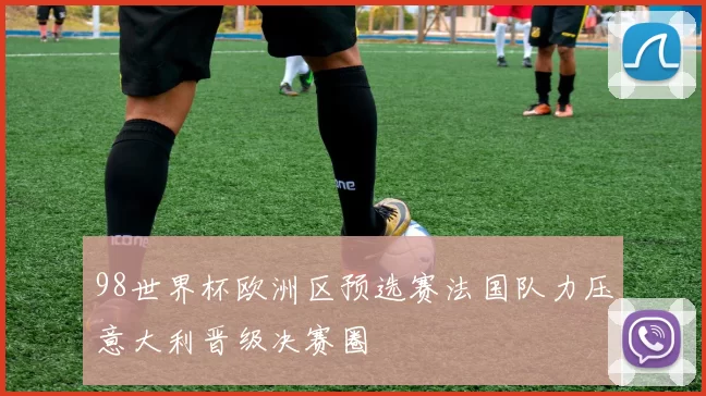 98世界杯欧洲区预选赛法国队力压意大利晋级决赛圈