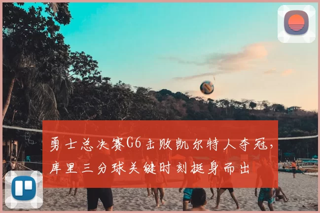 勇士总决赛G6击败凯尔特人夺冠，库里三分球关键时刻挺身而出