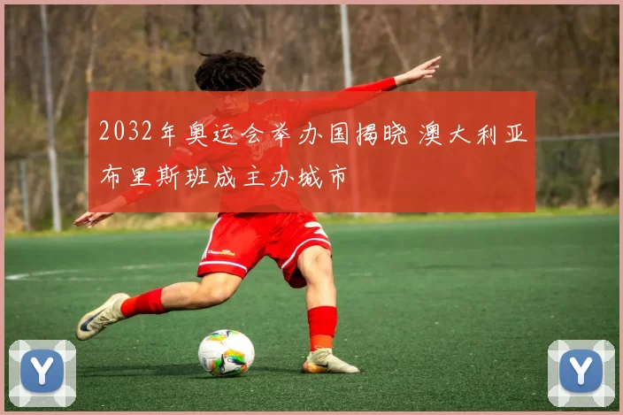 2032年奥运会举办国揭晓 澳大利亚布里斯班成主办城市