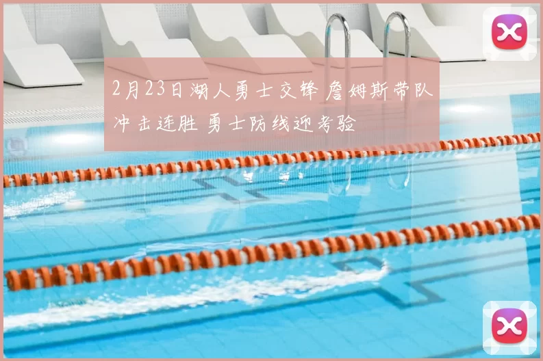 2月23日湖人勇士交锋 詹姆斯带队冲击连胜 勇士防线迎考验