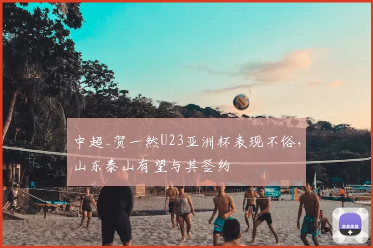 中超_贺一然U23亚洲杯表现不俗，山东泰山有望与其签约