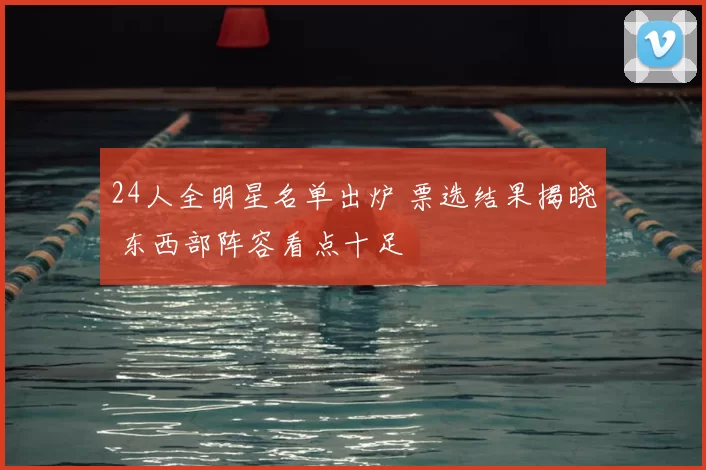 24人全明星名单出炉 票选结果揭晓 东西部阵容看点十足