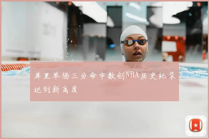 库里单场三分命中数创NBA历史纪录达到新高度