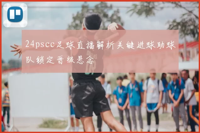 24pscc足球直播解析关键进球助球队锁定晋级悬念