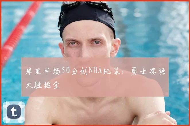 库里半场50分创NBA纪录，勇士客场大胜掘金