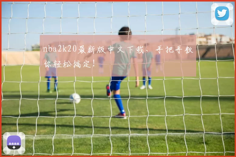 nba2k20最新版中文下载，手把手教你轻松搞定！
