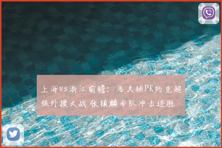 上海vs浙江前瞻：洛夫顿PK约克超级外援大战 张镇麟率队冲击连胜