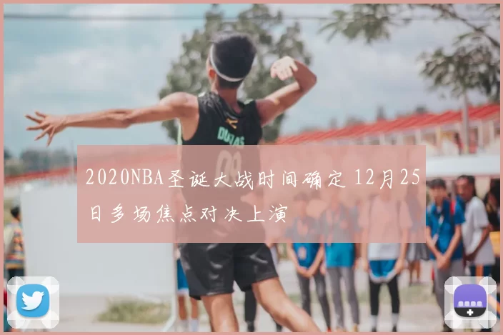 2020NBA圣诞大战时间确定 12月25日多场焦点对决上演