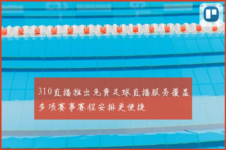 310直播推出免费足球直播服务覆盖多项赛事赛程安排更便捷