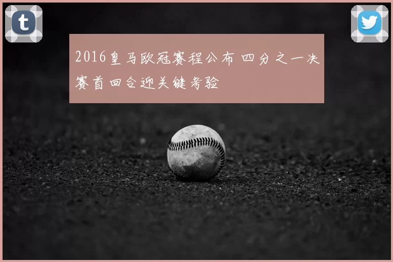 2016皇马欧冠赛程公布 四分之一决赛首回合迎关键考验