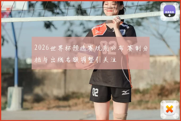 2026世界杯预选赛规则公布 赛制分档与出线名额调整引关注