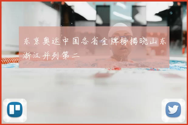 东京奥运中国各省金牌榜揭晓山东浙江并列第二