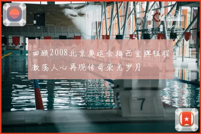回顾2008北京奥运会梅西金牌征程激荡人心再现传奇荣光岁月