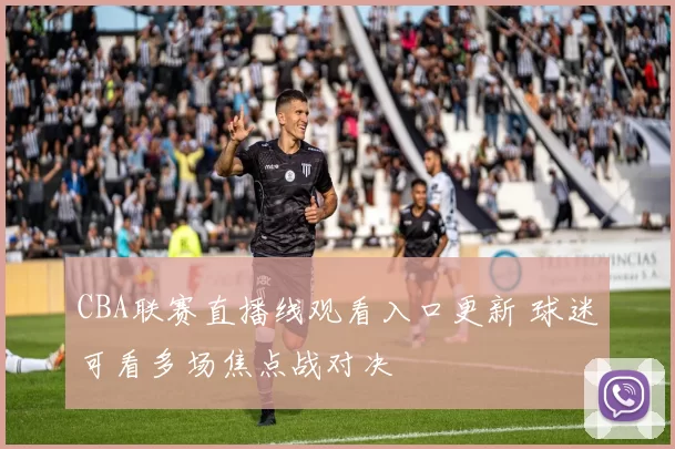 CBA联赛直播线观看入口更新 球迷可看多场焦点战对决