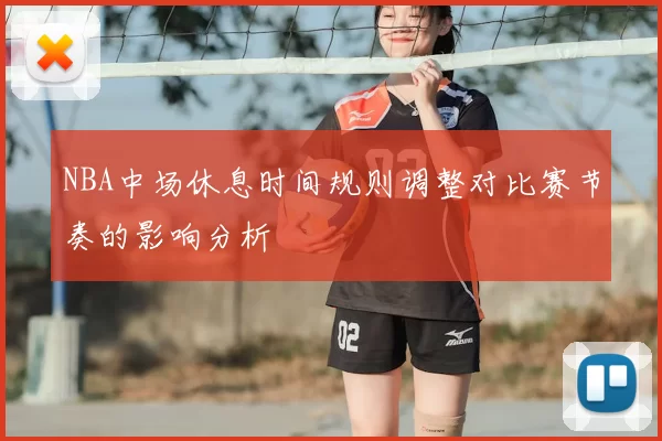 NBA中场休息时间规则调整对比赛节奏的影响分析