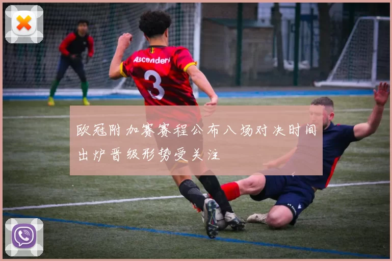 欧冠附加赛赛程公布八场对决时间出炉晋级形势受关注