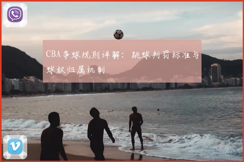 CBA争球规则详解：跳球判罚标准与球权归属机制