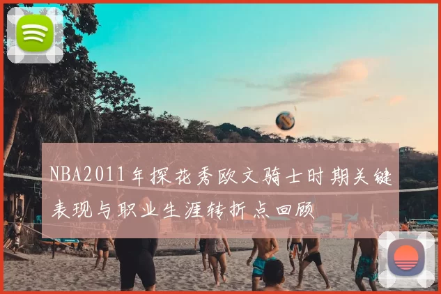 NBA2011年探花秀欧文骑士时期关键表现与职业生涯转折点回顾
