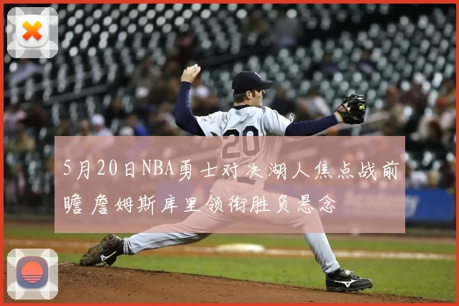 5月20日NBA勇士对决湖人焦点战前瞻 詹姆斯库里领衔胜负悬念