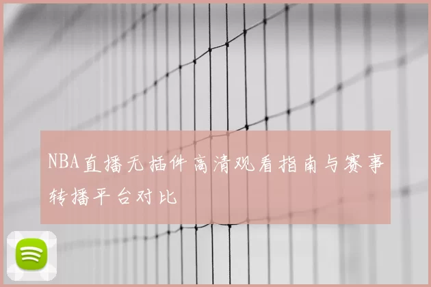NBA直播无插件高清观看指南与赛事转播平台对比