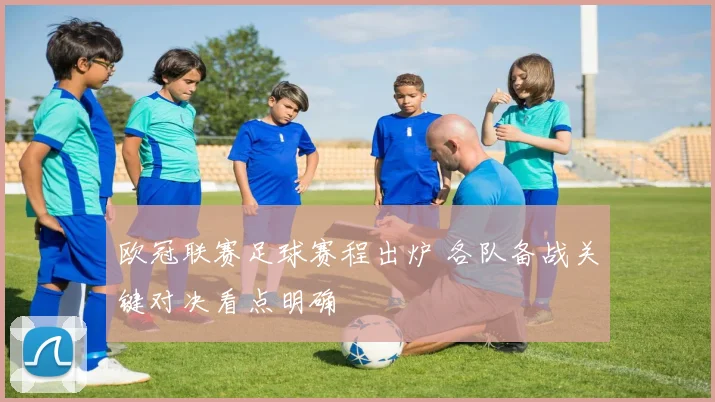 欧冠联赛足球赛程出炉 各队备战关键对决看点明确