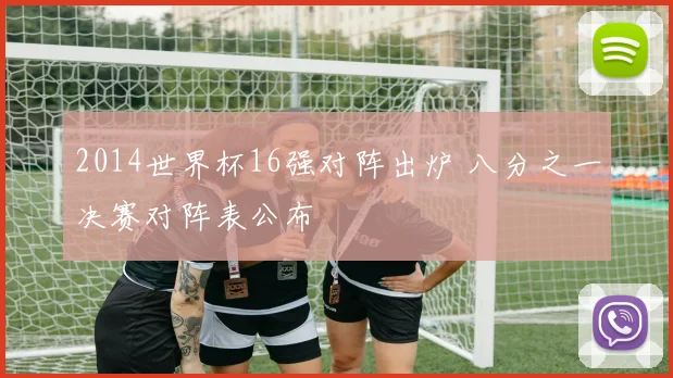 2014世界杯16强对阵出炉 八分之一决赛对阵表公布