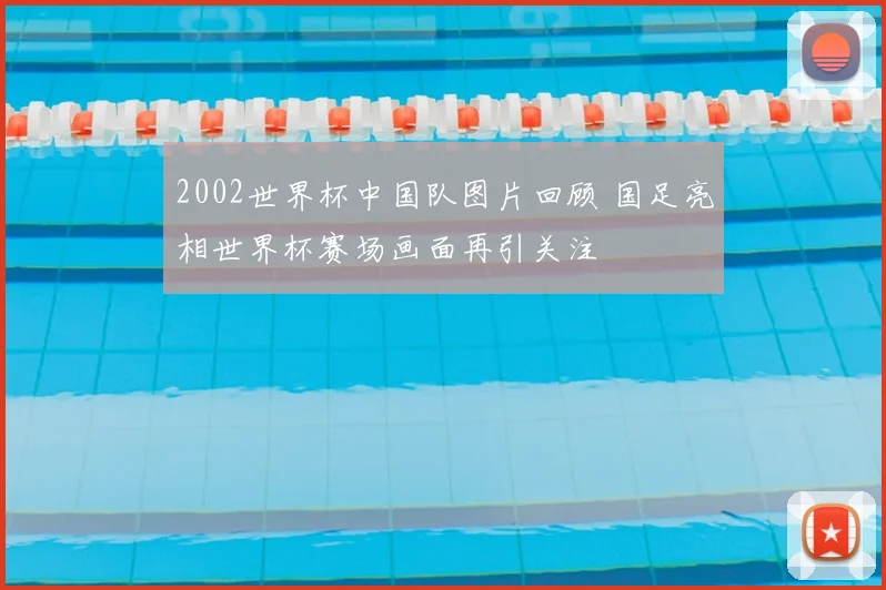 2002世界杯中国队图片回顾 国足亮相世界杯赛场画面再引关注