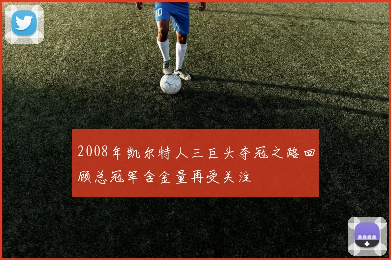 2008年凯尔特人三巨头夺冠之路回顾总冠军含金量再受关注