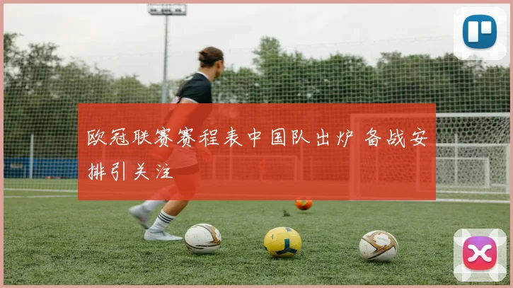 欧冠联赛赛程表中国队出炉 备战安排引关注
