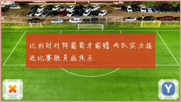 比利时对阵葡萄牙前瞻 两队实力接近比赛胜负成焦点