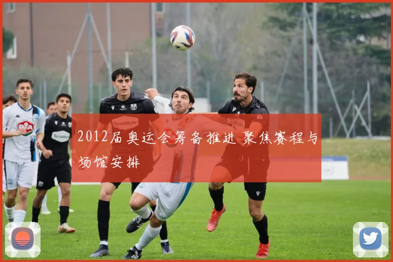 2012届奥运会筹备推进 聚焦赛程与场馆安排