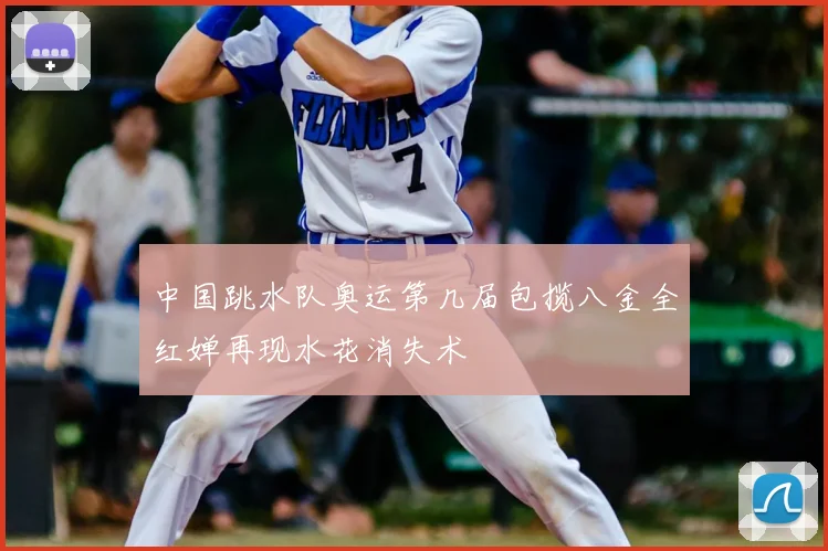 中国跳水队奥运第几届包揽八金全红婵再现水花消失术