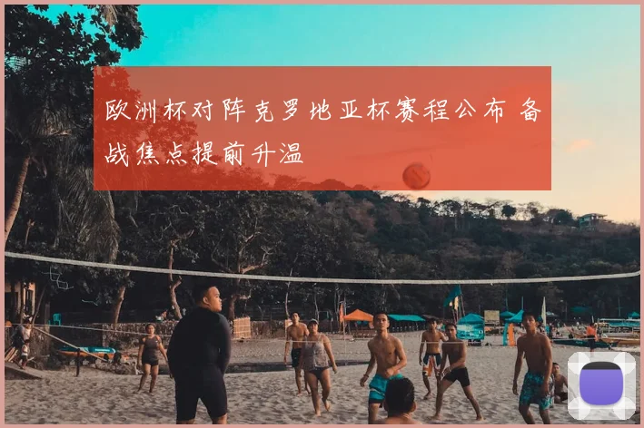 欧洲杯对阵克罗地亚杯赛程公布 备战焦点提前升温