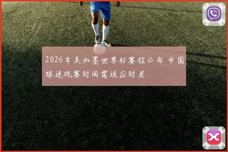 2026年美加墨世界杯赛程公布 中国球迷观赛时间需适应时差