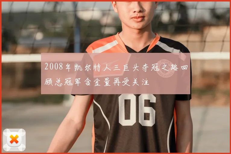 2008年凯尔特人三巨头夺冠之路回顾总冠军含金量再受关注